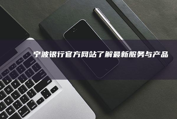 宁波银行官方网站：了解最新服务与产品