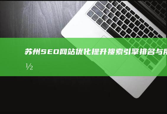 苏州SEO网站优化：提升搜索引擎排名与用户体验的策略