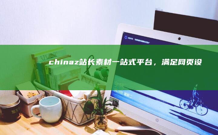 chinaz站长素材：一站式平台，满足网页设计灵感与创新需求