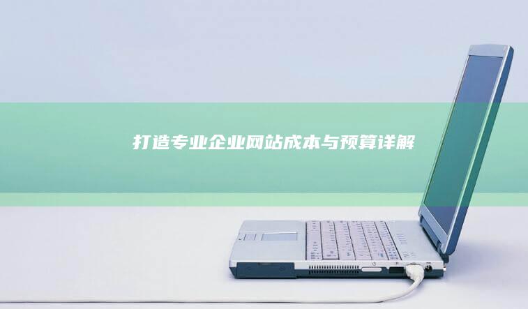 打造专业企业网站：成本与预算详解